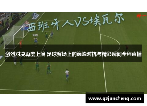 激烈对决再度上演 足球赛场上的巅峰对抗与精彩瞬间全程直播