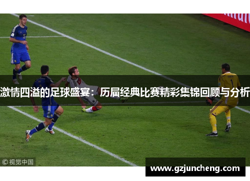 激情四溢的足球盛宴：历届经典比赛精彩集锦回顾与分析