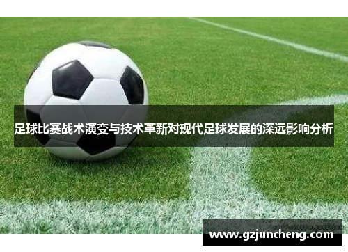 足球比赛战术演变与技术革新对现代足球发展的深远影响分析