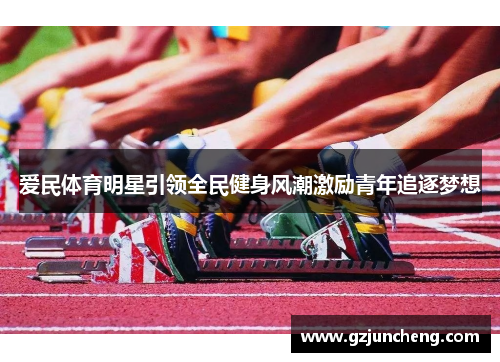 爱民体育明星引领全民健身风潮激励青年追逐梦想