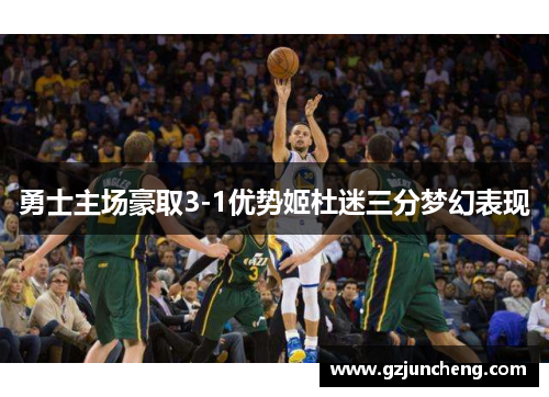勇士主场豪取3-1优势姬杜迷三分梦幻表现